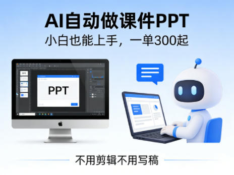 不用剪辑不用写稿，AI自动做课件PPT，一单300起，小白也能上手-91搞钱