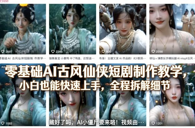 零基础AI古风仙侠短剧制作教学，小白也能快速上手，全程拆解细节-91搞钱