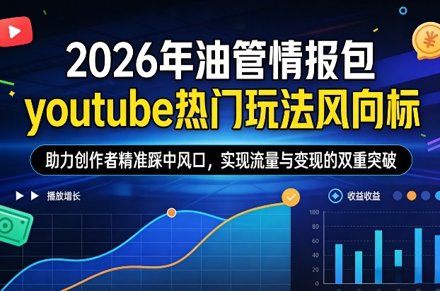 2026年油管情报包，youtube热门玩法风向标，助力创作者精准踩中风口，实现流量与变现的双重突破(更新0330)-91搞钱