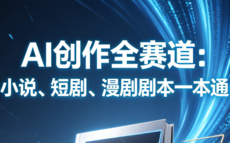 AI创作全赛道：小说、短剧、漫剧剧本一本通(更新5月)-91搞钱