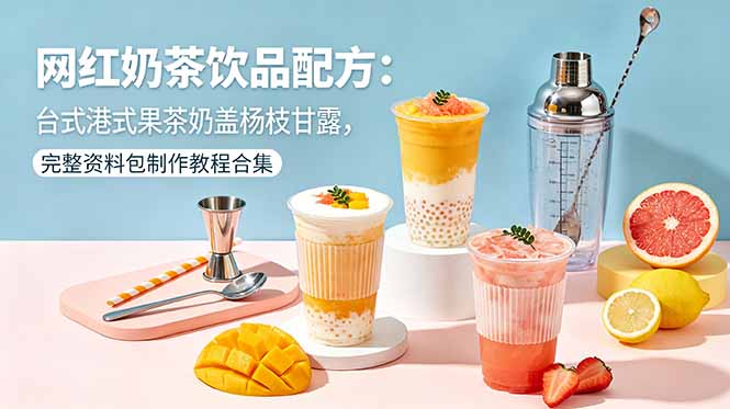 网红奶茶饮品配方：台式港式果茶奶盖杨枝甘露，完整资料包制作教程合集-91搞钱