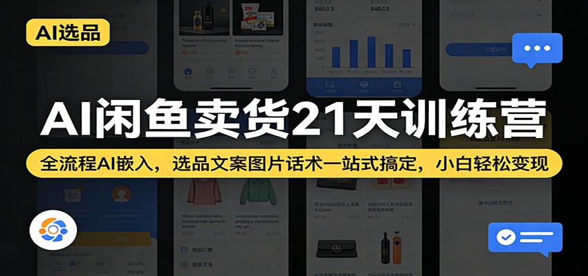 AI闲鱼卖货21天训练营：全流程AI嵌入，选品文案图片话术一站式搞定，小白轻松变现-91搞钱