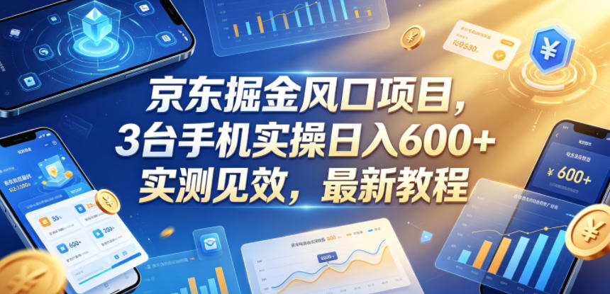 京东掘金风口项目，3台手机实操日入600+，实测见效，最新教程【揭秘】-91搞钱